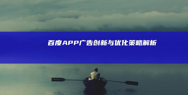 百度APP广告创新与优化策略解析