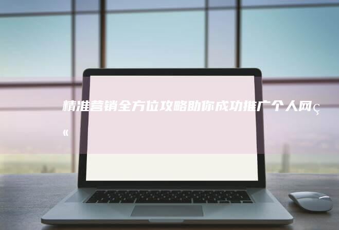 精准营销：全方位攻略助你成功推广个人网站